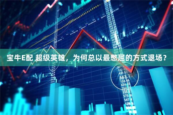 宝牛E配 超级英雄，为何总以最憋屈的方式退场？