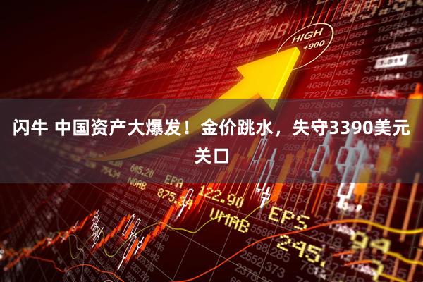 闪牛 中国资产大爆发！金价跳水，失守3390美元关口