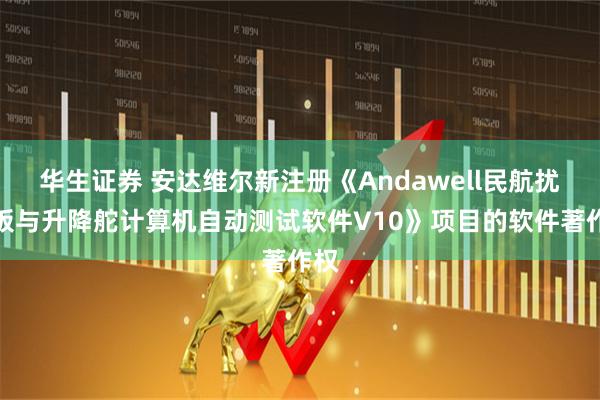 华生证券 安达维尔新注册《Andawell民航扰流板与升降舵计算机自动测试软件V10》项目的软件著作权